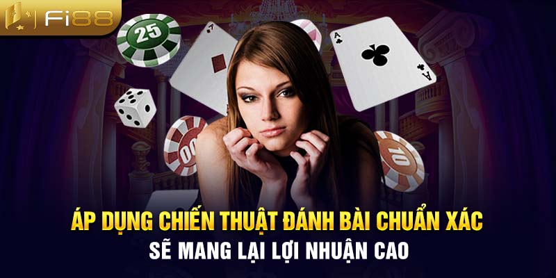 Áp dụng chiến thuật đánh bài chuẩn xác sẽ mang lại lợi nhuận cao