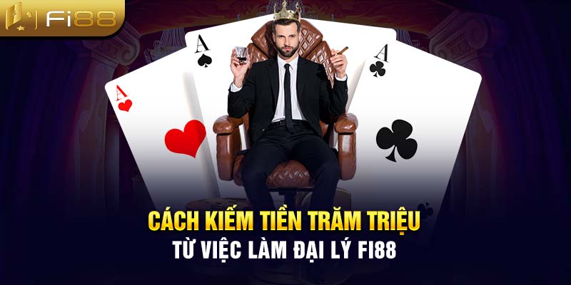 Cách kiếm tiền trăm triệu từ việc làm đại lý Fi88