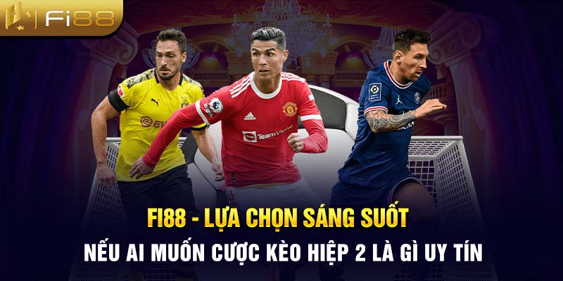 Fi88 - Lựa chọn sáng suốt nếu ai muốn cược kèo hiệp 2 là gì uy tín