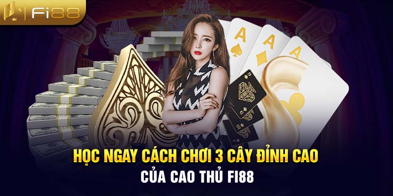 Học ngay cách chơi 3 cây đỉnh cao của cao thủ Fi88