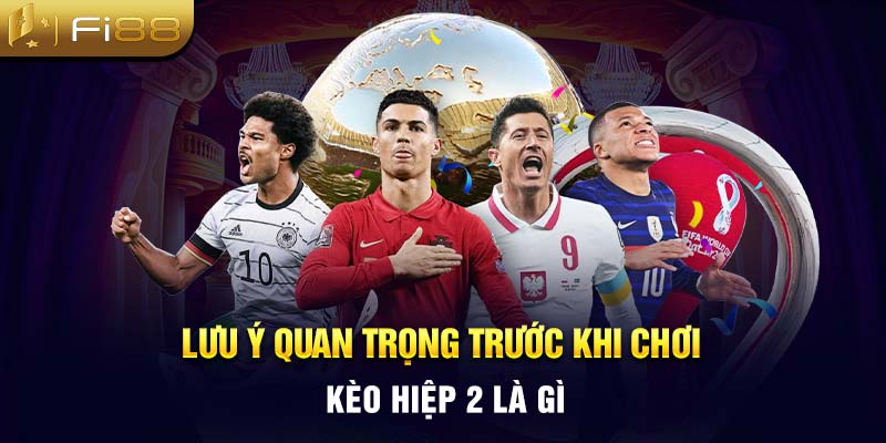 Lưu ý quan trọng trước khi chơi kèo hiệp 2 là gì