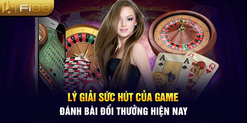 Lý giải sức hút của game đánh bài đổi thưởng hiện nay