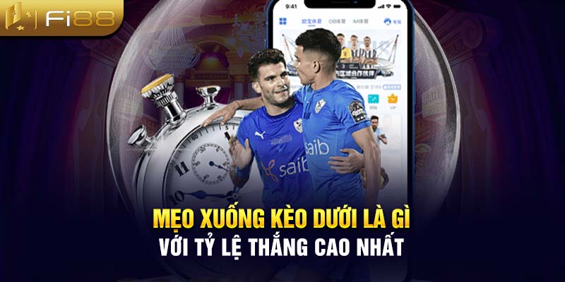 Mẹo xuống kèo dưới là gì với tỷ lệ thắng cao nhất