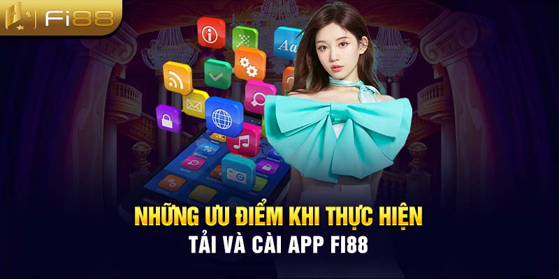 Những ưu điểm khi thực hiện tải và cài app Fi88